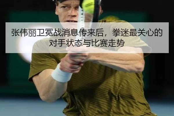 张伟丽卫冕战消息传来后，拳迷最关心的对手状态与比赛走势