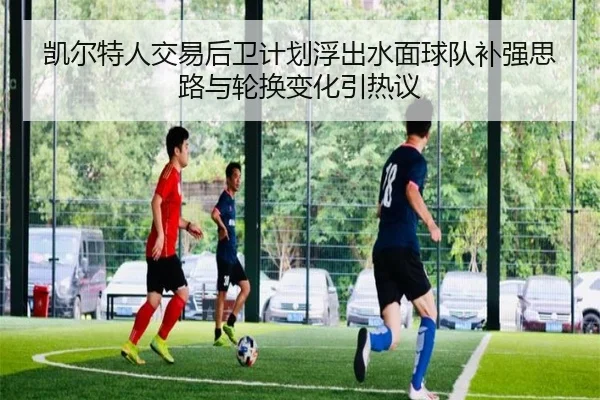 凯尔特人交易后卫计划浮出水面球队补强思路与轮换变化引热议 - youbo tiyu
